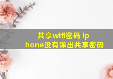 共享wifi密码 iphone没有弹出共享密码